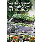 Vegetable Fruit and Herb Growing in Small Spaces - John Harrison
