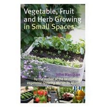 Vegetable Fruit and Herb Growing in Small Spaces - John Harrison